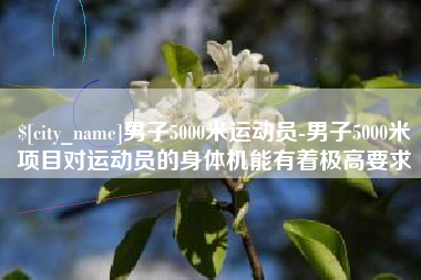 厦门男子5000米运动员-男子5000米项目对运动员的身体机能有着极高要求