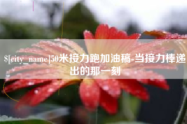 厦门50米接力跑加油稿-当接力棒递出的那一刻