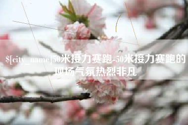 厦门50米接力赛跑-50米接力赛跑的现场气氛热烈非凡