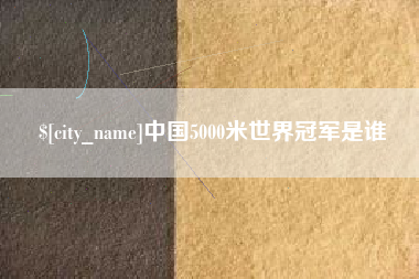 厦门中国5000米世界冠军是谁