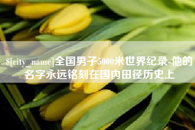 厦门全国男子5000米世界纪录-他的名字永远铭刻在国内田径历史上