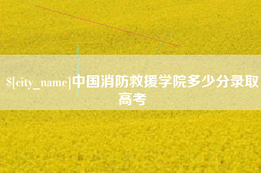 厦门中国消防救援学院多少分录取高考