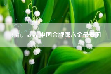 厦门中国金牌哪六金最贵的