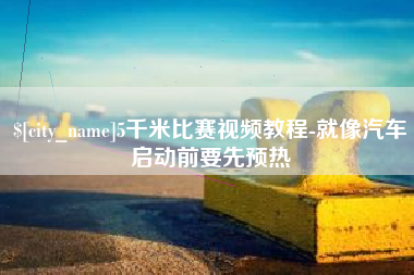 厦门5千米比赛视频教程-就像汽车启动前要先预热