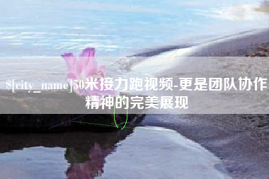 厦门50米接力跑视频-更是团队协作精神的完美展现