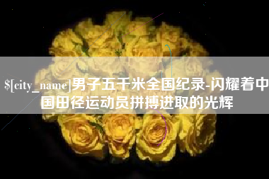 厦门男子五千米全国纪录-闪耀着中国田径运动员拼搏进取的光辉