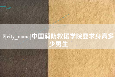 厦门中国消防救援学院要求身高多少男生