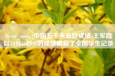 厦门中国五千米最好成绩-王军霞以14分51秒92的成绩刷新了全国学生记录