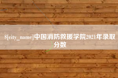 厦门中国消防救援学院2021年录取分数