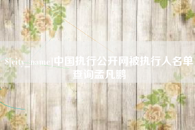 厦门中国执行公开网被执行人名单查询孟凡鹏