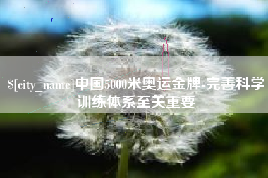 厦门中国5000米奥运金牌-完善科学训练体系至关重要