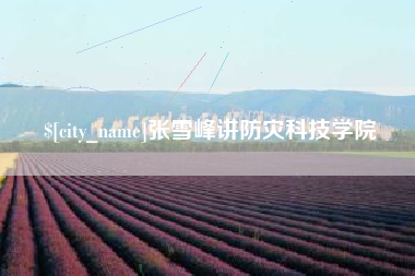 厦门张雪峰讲防灾科技学院
