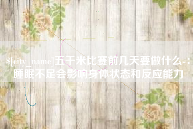 厦门五千米比赛前几天要做什么-：睡眠不足会影响身体状态和反应能力
