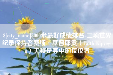 厦门5000米最好成绩排名-三项世界纪录保持者费斯·基普耶贡（Faith Kipyegon）无疑是其中的佼佼者