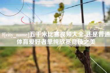 厦门五千米比赛视频大全-还是普通体育爱好者单纯欣赏竞技之美