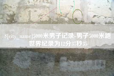 厦门5000米男子记录-男子5000米跑世界纪录为12分37秒35