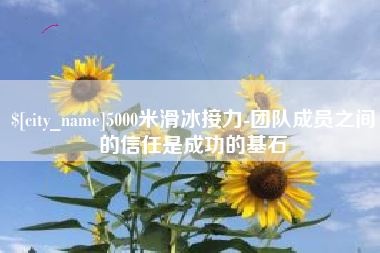 厦门5000米滑冰接力-团队成员之间的信任是成功的基石