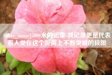 厦门5000米的记录-其记录更是代表着人类在这个距离上不断突破的极限