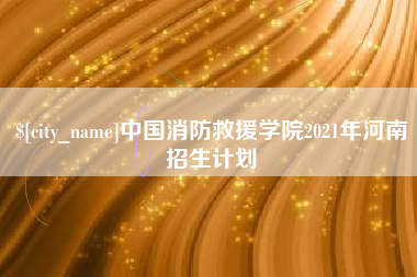 厦门中国消防救援学院2021年河南招生计划