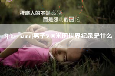 厦门男子5000米的世界纪录是什么