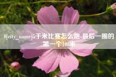 厦门5千米比赛怎么跑-最后一圈的第一个100米