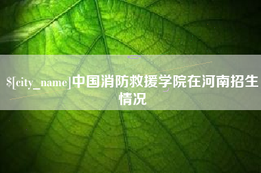 厦门中国消防救援学院在河南招生情况