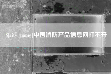 厦门中国消防产品信息网打不开