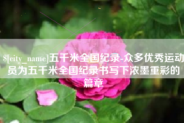 厦门五千米全国纪录-众多优秀运动员为五千米全国纪录书写下浓墨重彩的篇章