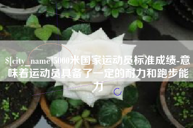 厦门5000米国家运动员标准成绩-意味着运动员具备了一定的耐力和跑步能力