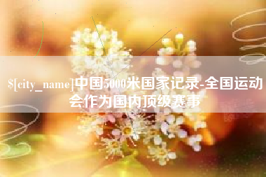 厦门中国5000米国家记录-全国运动会作为国内顶级赛事