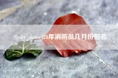 厦门21年消防员几月份报名