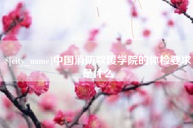 厦门中国消防救援学院的体检要求是什么
