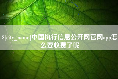 厦门中国执行信息公开网官网app怎么要收费了呢