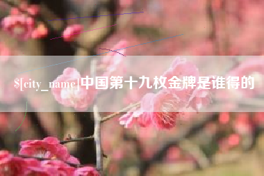 厦门中国第十九枚金牌是谁得的