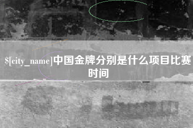 厦门中国金牌分别是什么项目比赛时间