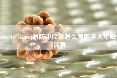 厦门消防中控证怎么考取多大年龄能考